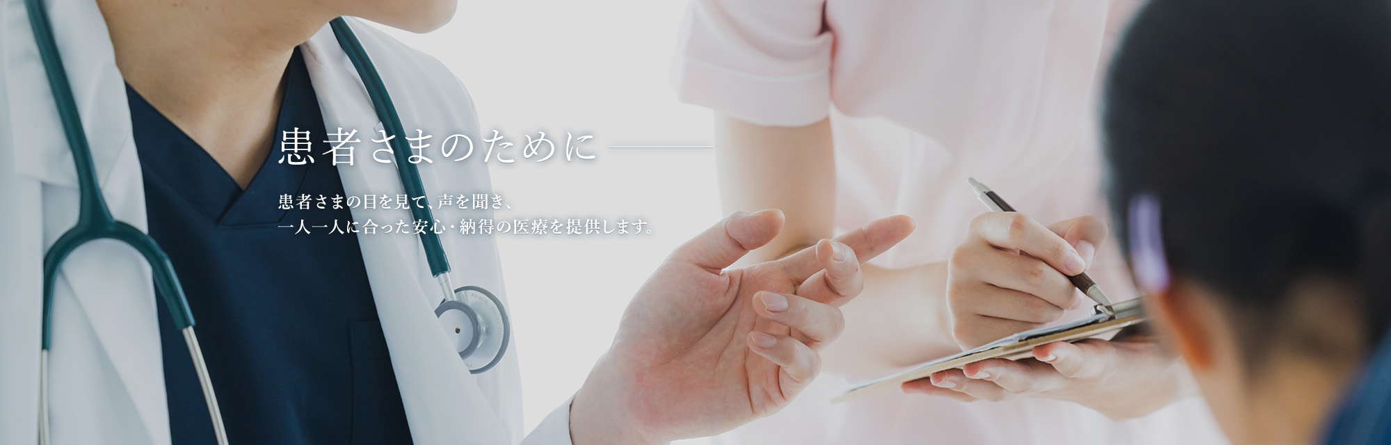 患者さまのために 患者さまの目を見て、声を聞き、一人一人に合った安心・納得の医療を提供します。